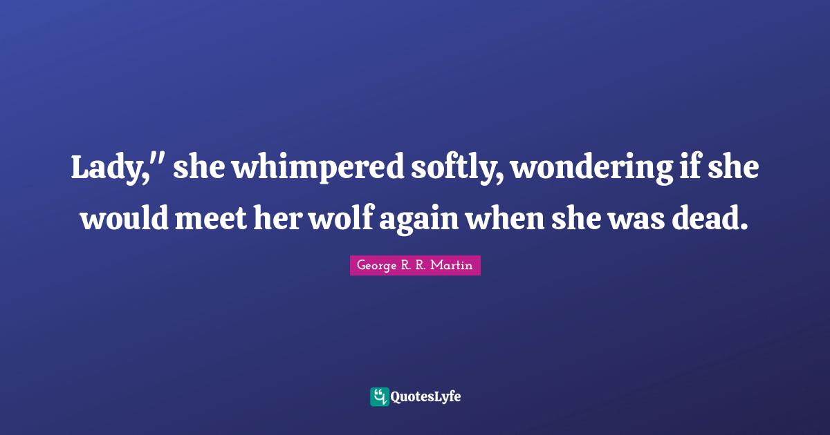 Lady," she whimpered softly, wondering if she would meet her wolf again when she was dead.