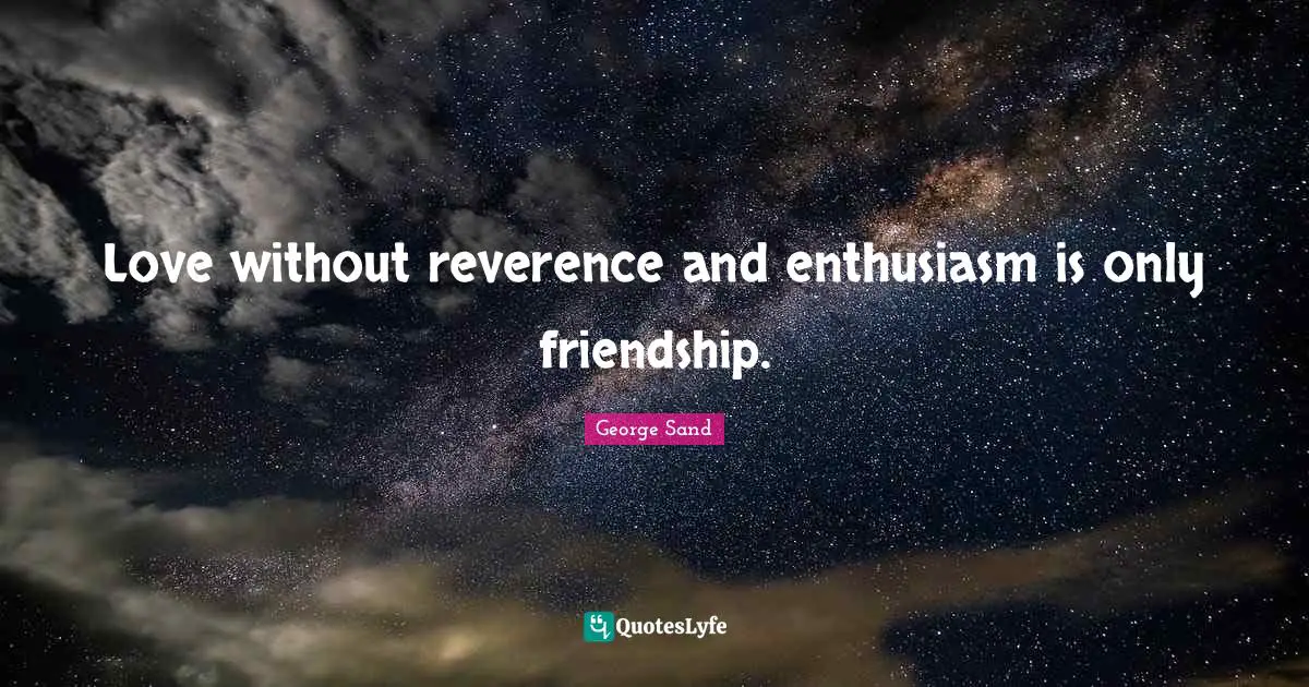 Friendship Love Quotes: "Love without reverence and enthusiasm is only friendship."