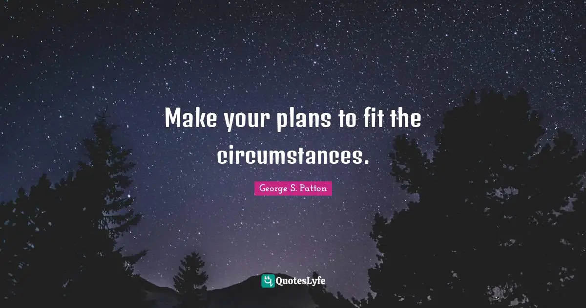 Make your plans to fit the circumstances.