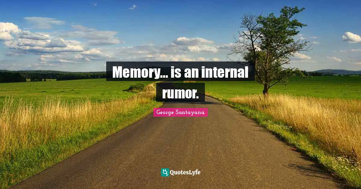 Memory... is an internal rumor.