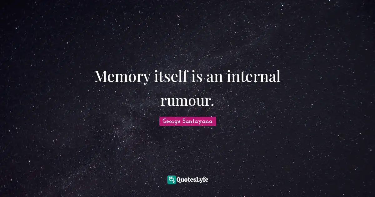 Memory itself is an internal rumour.