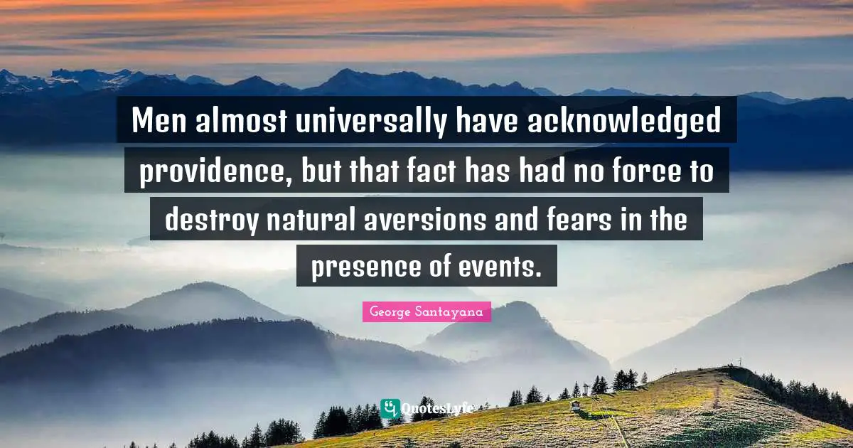 Men almost universally have acknowledged providence, but that fact has had no force to destroy natural aversions and fears in the presence of events.