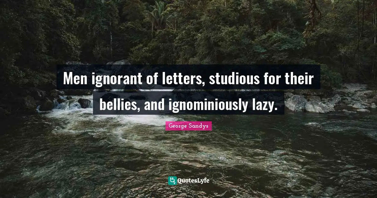 Men ignorant of letters, studious for their bellies, and ignominiously lazy.