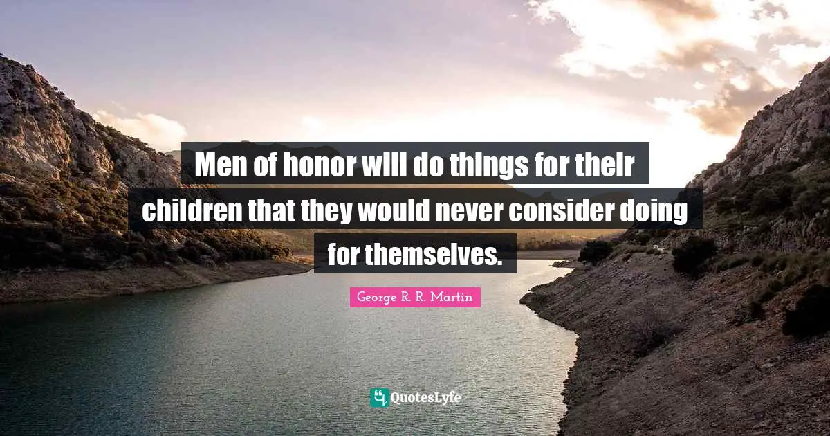 Men of honor will do things for their children that they would never consider doing for themselves.