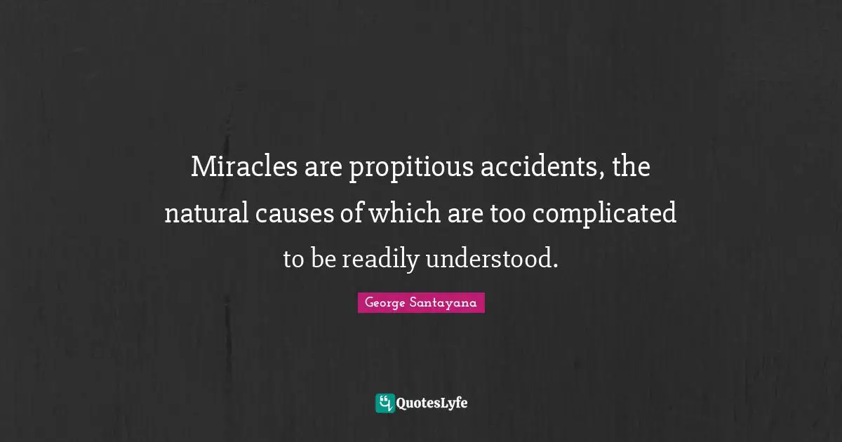 Miracles are propitious accidents, the natural causes of which are too complicated to be readily understood.