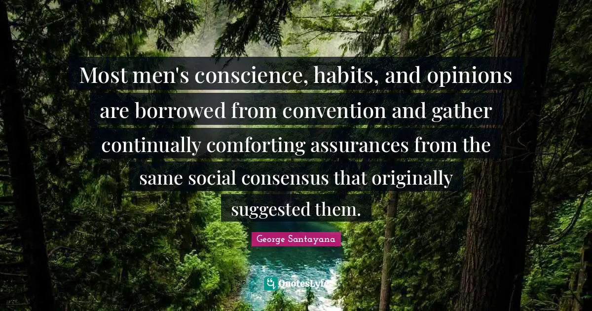 Most men's conscience, habits, and opinions are borrowed from convention and gather continually comforting assurances from the same social consensus that originally suggested them.