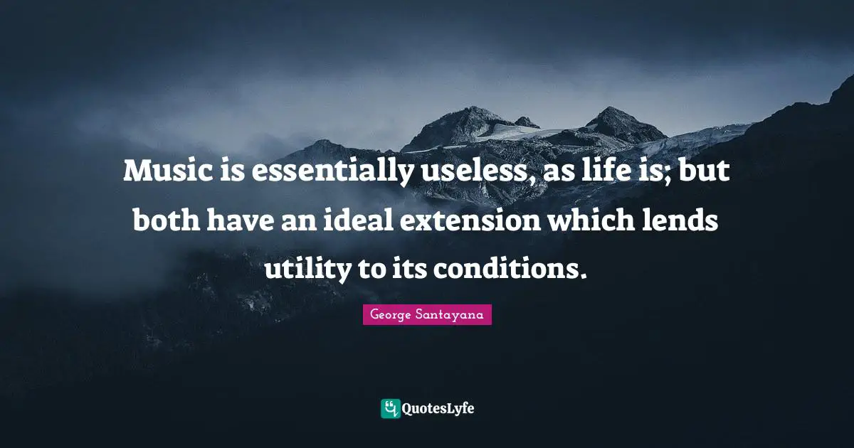 Utility Quotes: "Music is essentially useless, as life is; but both have an ideal extension which lends utility to its conditions."