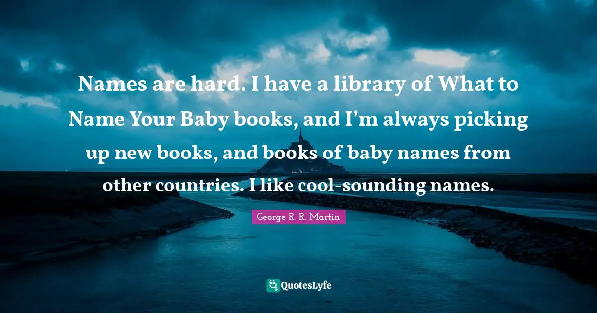 New Books Quotes: "Names are hard. I have a library of What to Name Your Baby books, and I’m always picking up new books, and books of baby names from other countries. I like cool-sounding names."