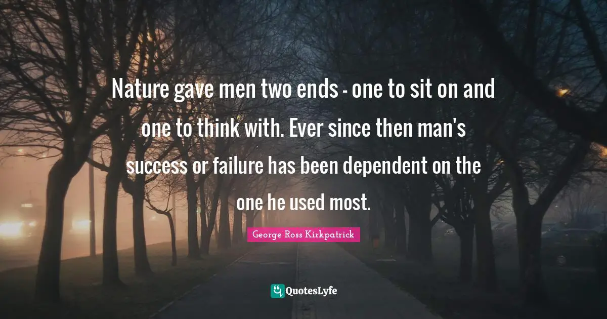 Used Quotes: "Nature gave men two ends - one to sit on and one to think with. Ever since then man's success or failure has been dependent on the one he used most."