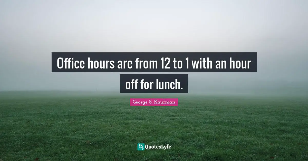 Lunch Quotes: "Office hours are from 12 to 1 with an hour off for lunch."