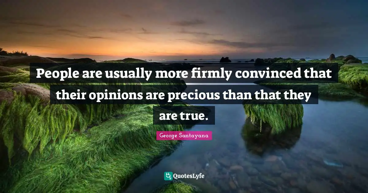 People are usually more firmly convinced that their opinions are precious than that they are true.