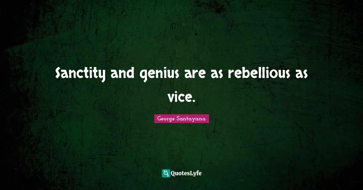 Sanctity and genius are as rebellious as vice.