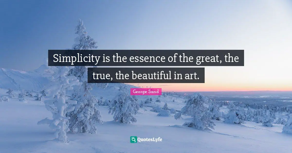 Simplicity is the essence of the great, the true, the beautiful in art.