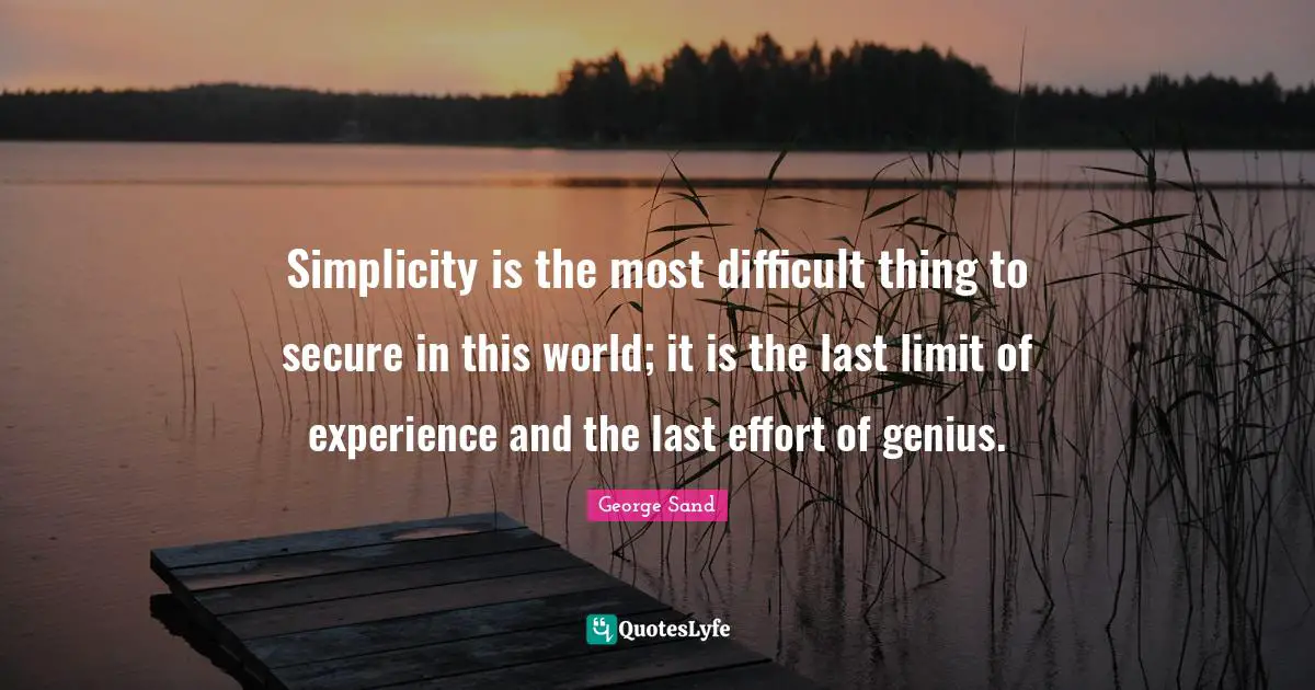 Secure Quotes: "Simplicity is the most difficult thing to secure in this world; it is the last limit of experience and the last effort of genius."