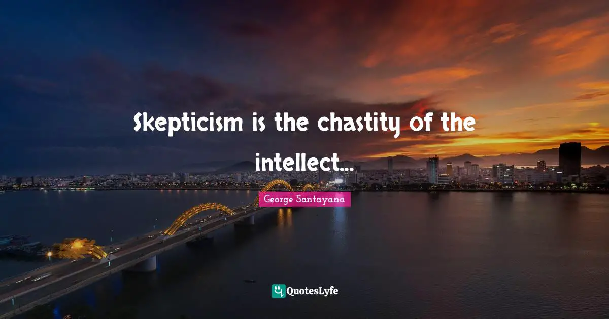 George Santayana Quotes: "Skepticism is the chastity of the intellect..."