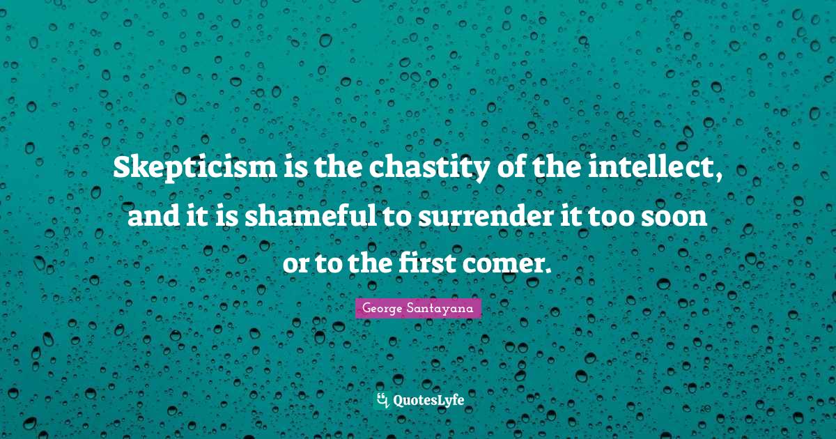 Skepticism is the chastity of the intellect, and it is shameful to sur