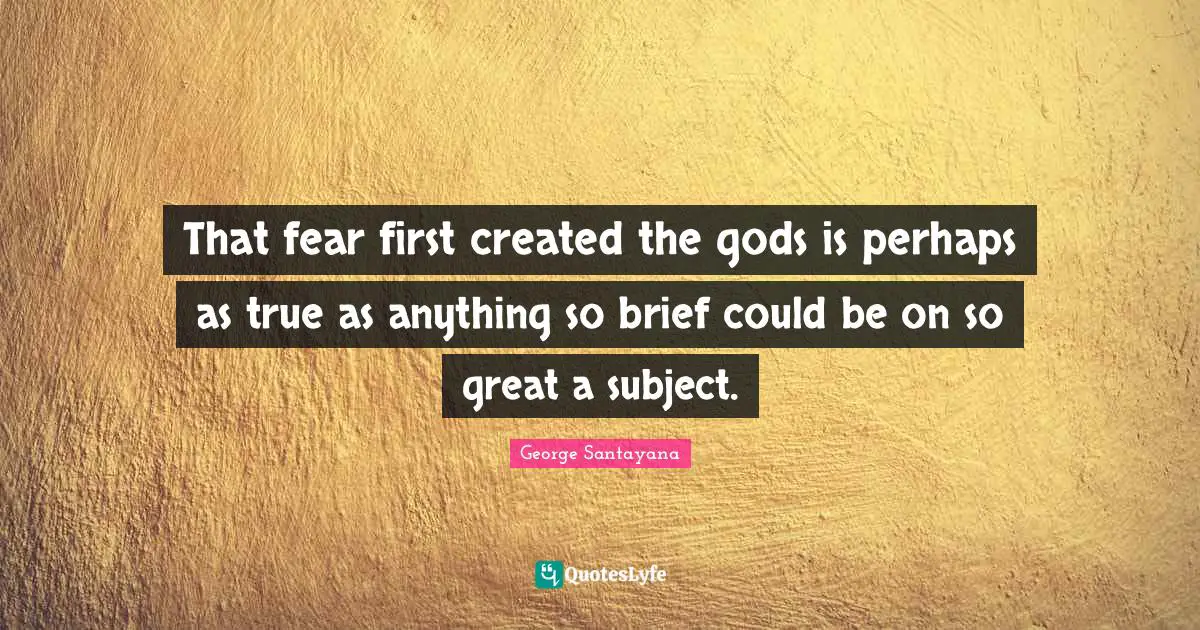 That fear first created the gods is perhaps as true as anything so brief could be on so great a subject.