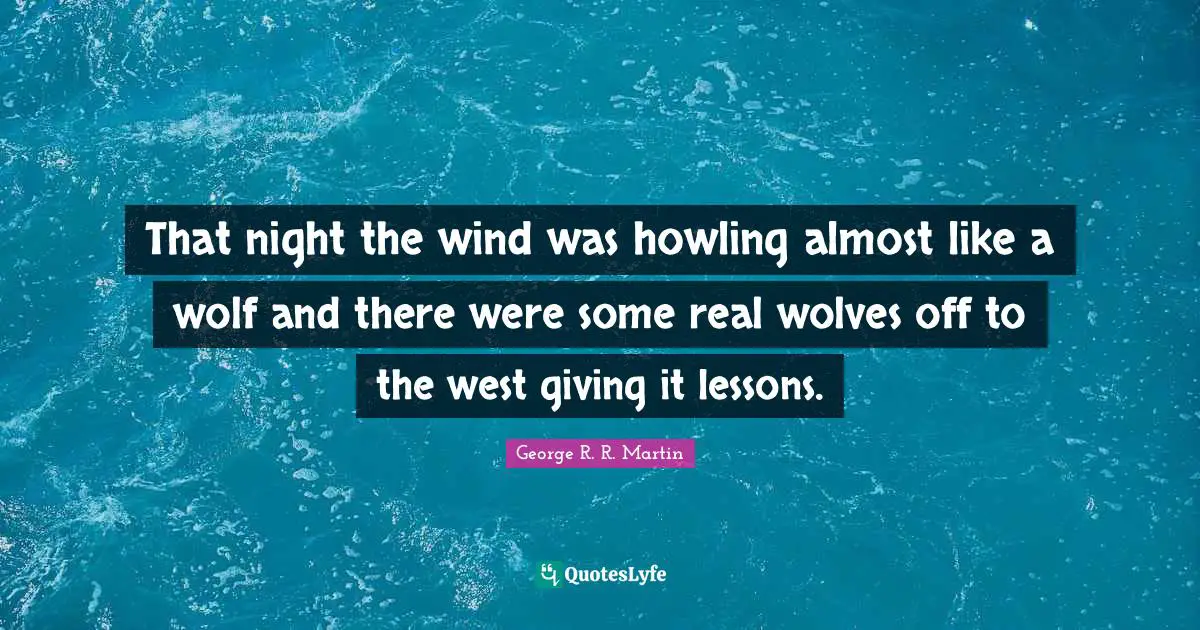 That night the wind was howling almost like a wolf and there were some real wolves off to the west giving it lessons.