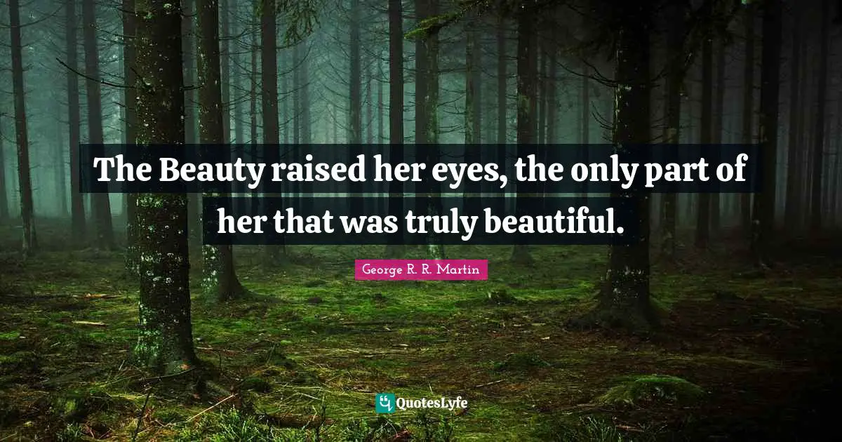 The Beauty raised her eyes, the only part of her that was truly beautiful.