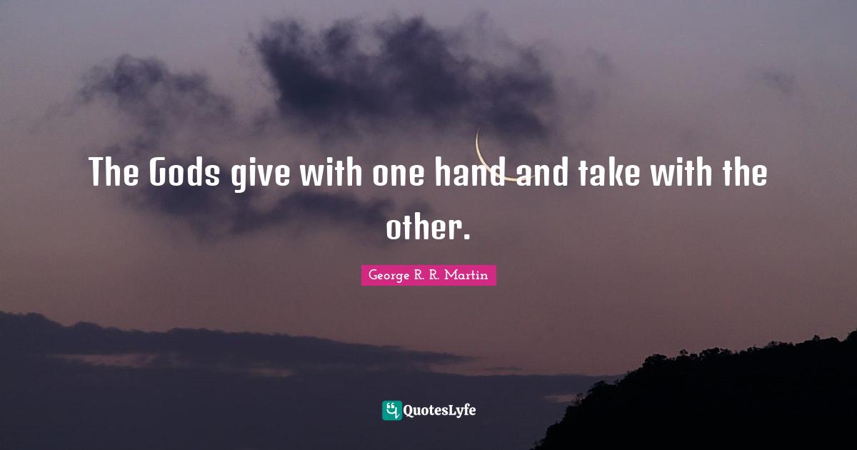 The Gods give with one hand and take with the other.