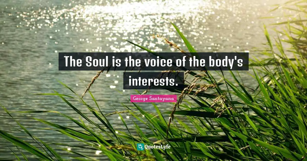 The Soul is the voice of the body's interests.