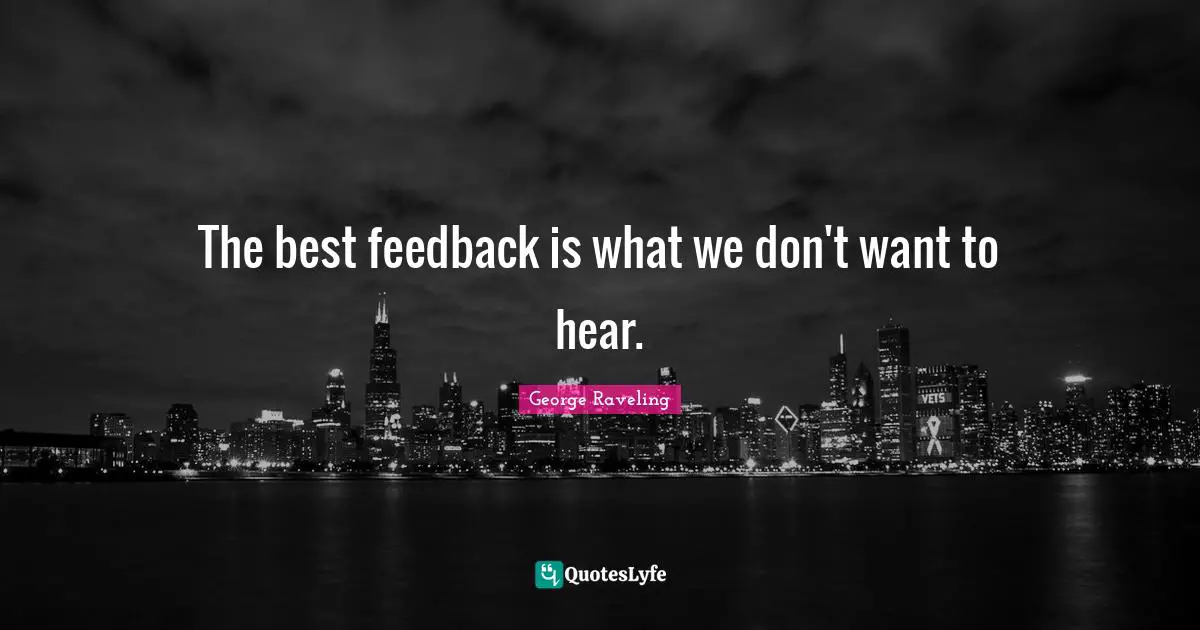 The best feedback is what we don't want to hear.