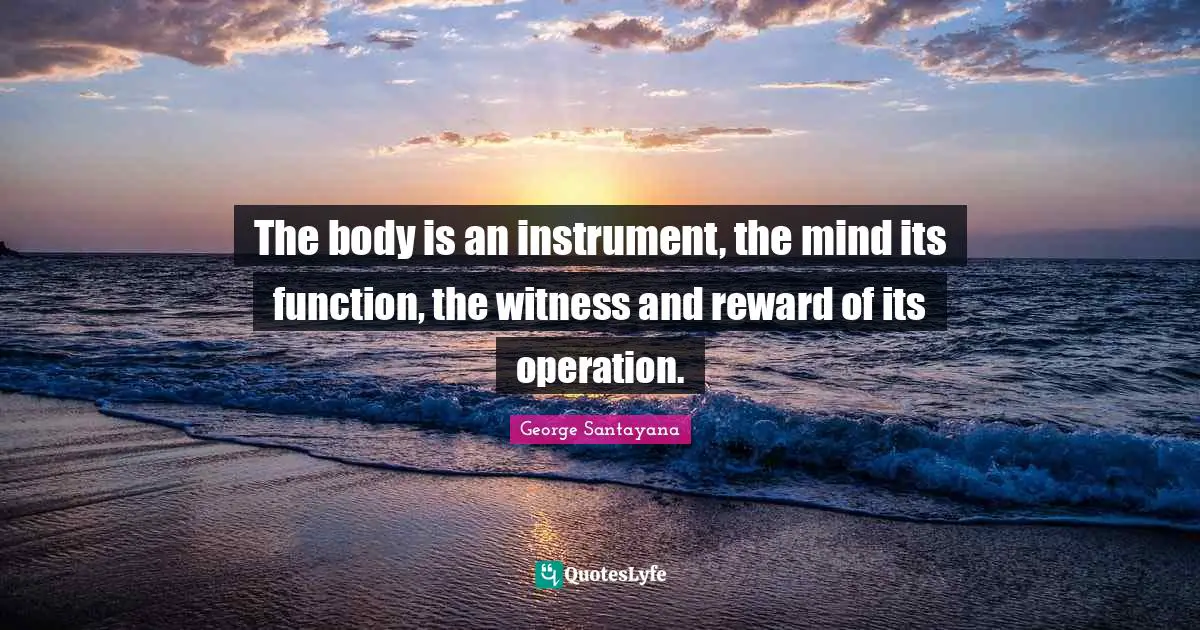 Get Well Quotes: "The body is an instrument, the mind its function, the witness and reward of its operation."