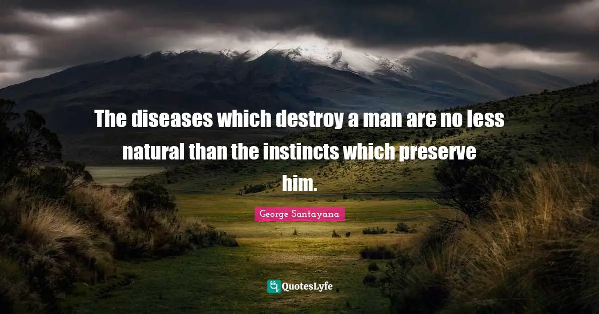 The diseases which destroy a man are no less natural than the instincts which preserve him.