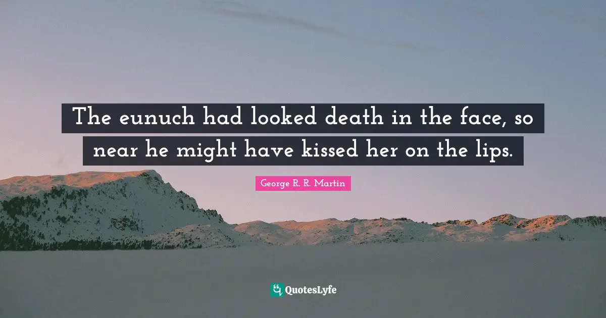 The eunuch had looked death in the face, so near he might have kissed her on the lips.