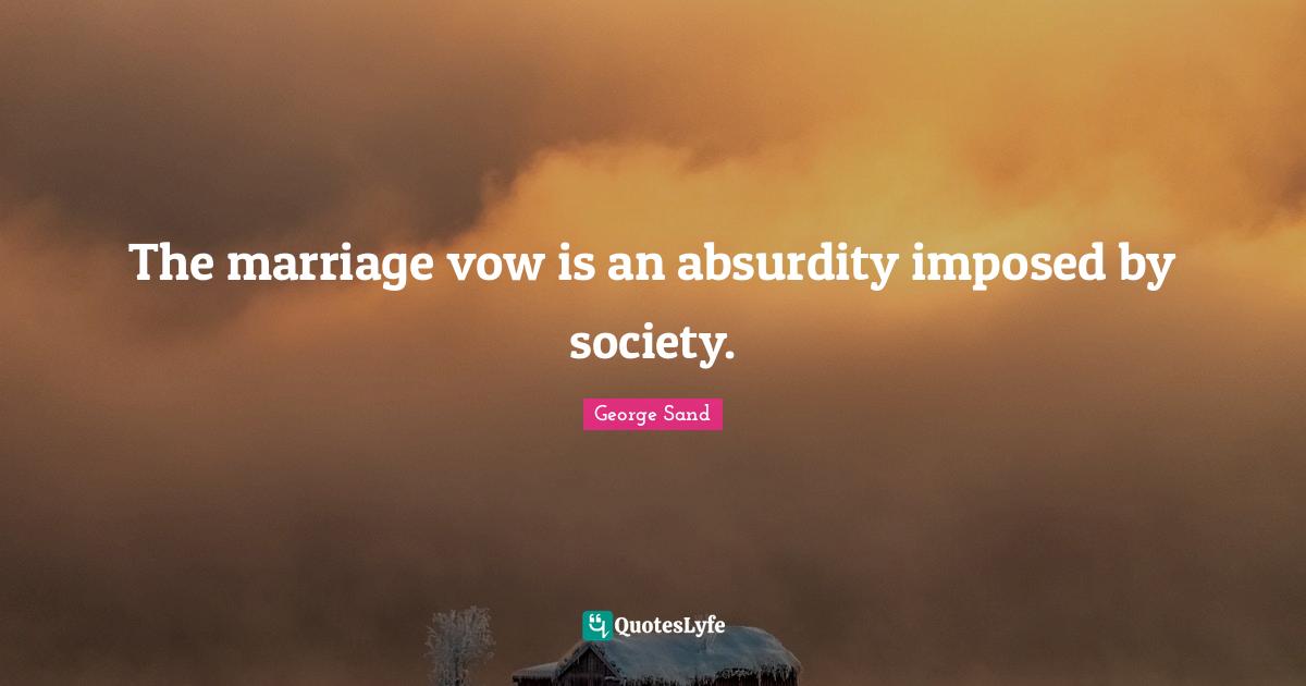 The marriage vow is an absurdity imposed by society.