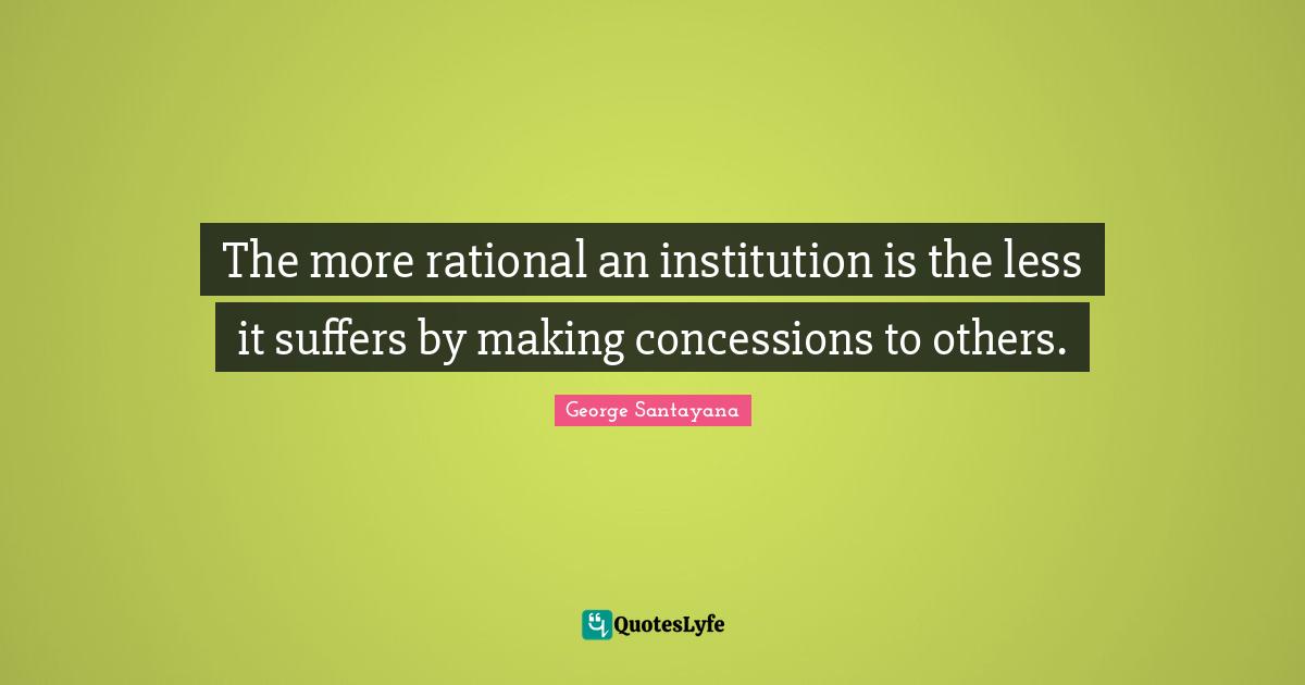The more rational an institution is the less it suffers by making concessions to others.