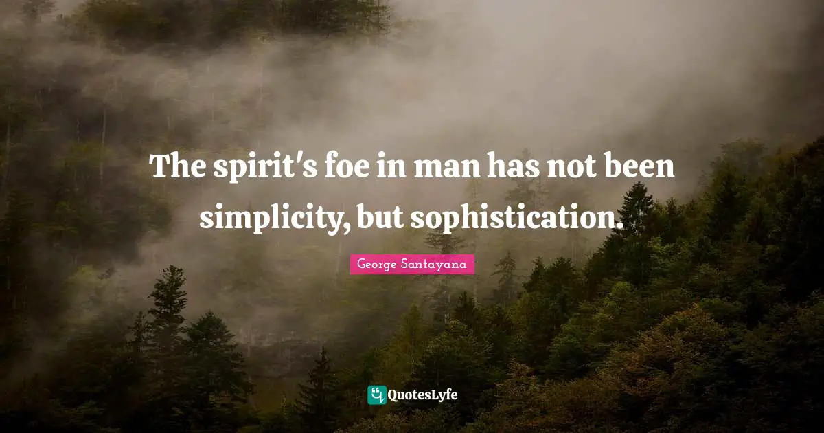 The spirit's foe in man has not been simplicity, but sophistication.