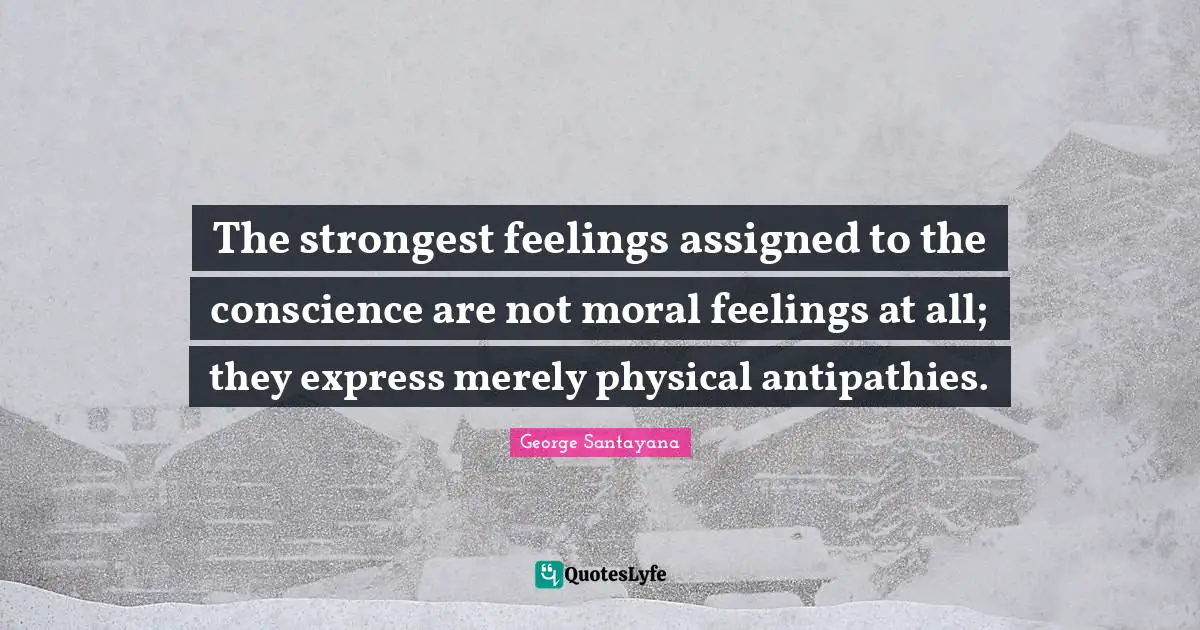 The strongest feelings assigned to the conscience are not moral feelings at all; they express merely physical antipathies.