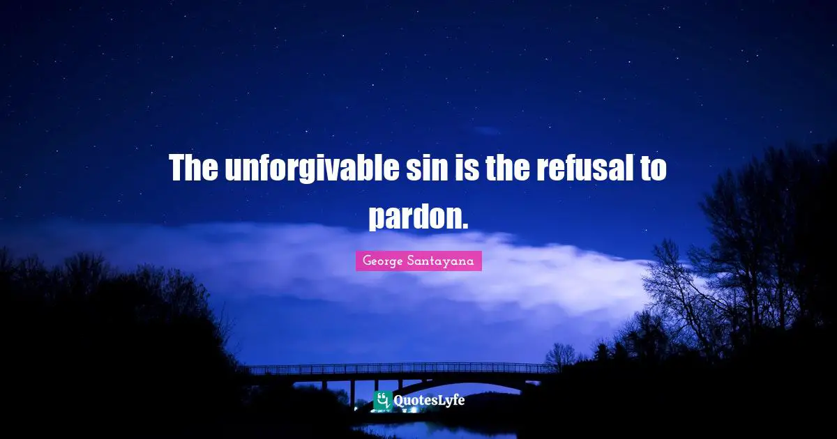 The unforgivable sin is the refusal to pardon.