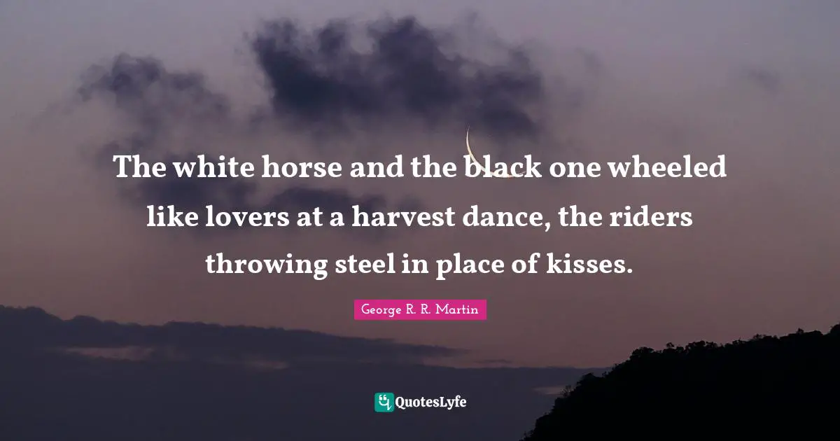The white horse and the black one wheeled like lovers at a harvest dance, the riders throwing steel in place of kisses.
