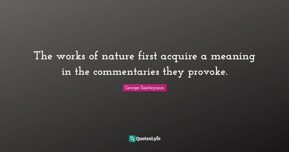 The works of nature first acquire a meaning in the commentaries they provoke.