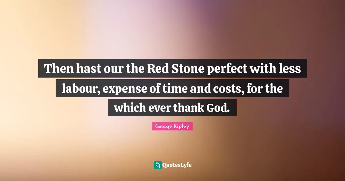 Then hast our the Red Stone perfect with less labour, expense of time and costs, for the which ever thank God.