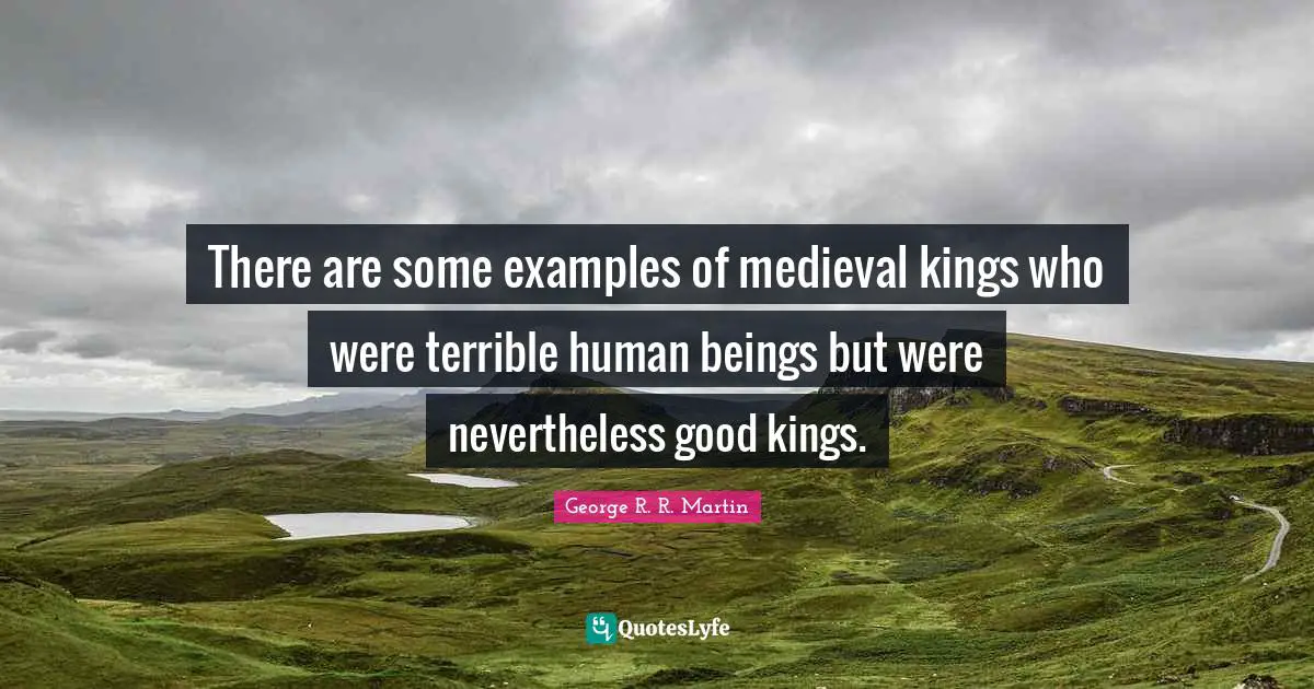 There are some examples of medieval kings who were terrible human beings but were nevertheless good kings.