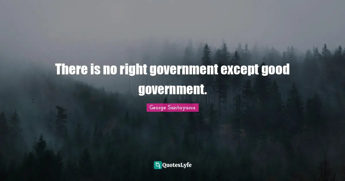 There is no right government except good government.