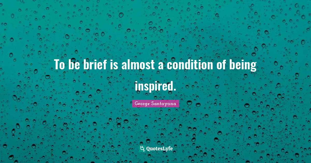 To be brief is almost a condition of being inspired.