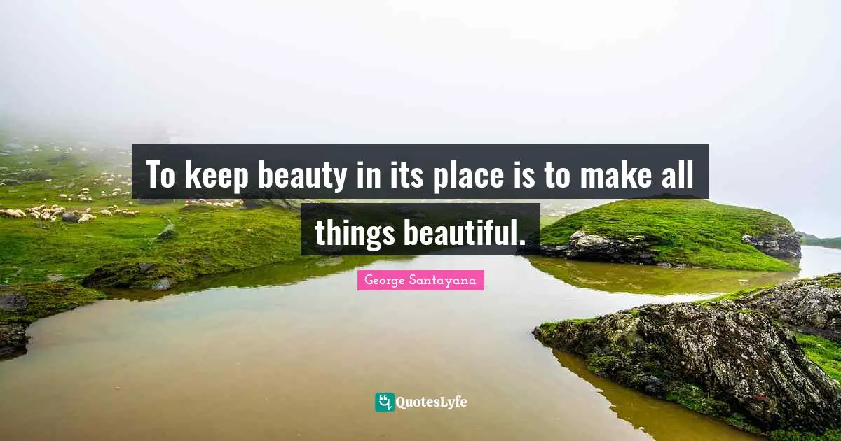 To keep beauty in its place is to make all things beautiful.