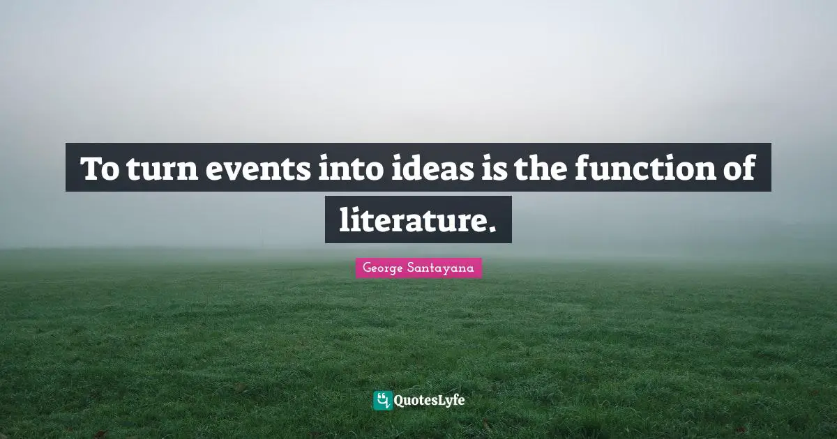 To turn events into ideas is the function of literature.