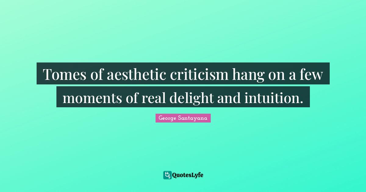 Tomes of aesthetic criticism hang on a few moments of real delight and intuition.