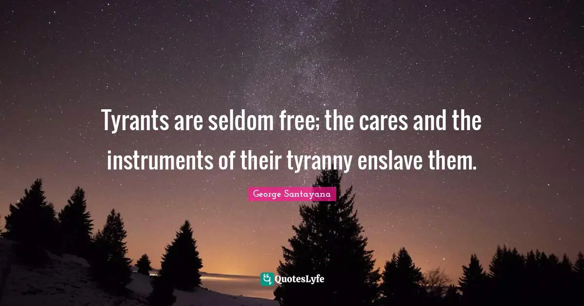 Tyrants are seldom free; the cares and the instruments of their tyranny enslave them.