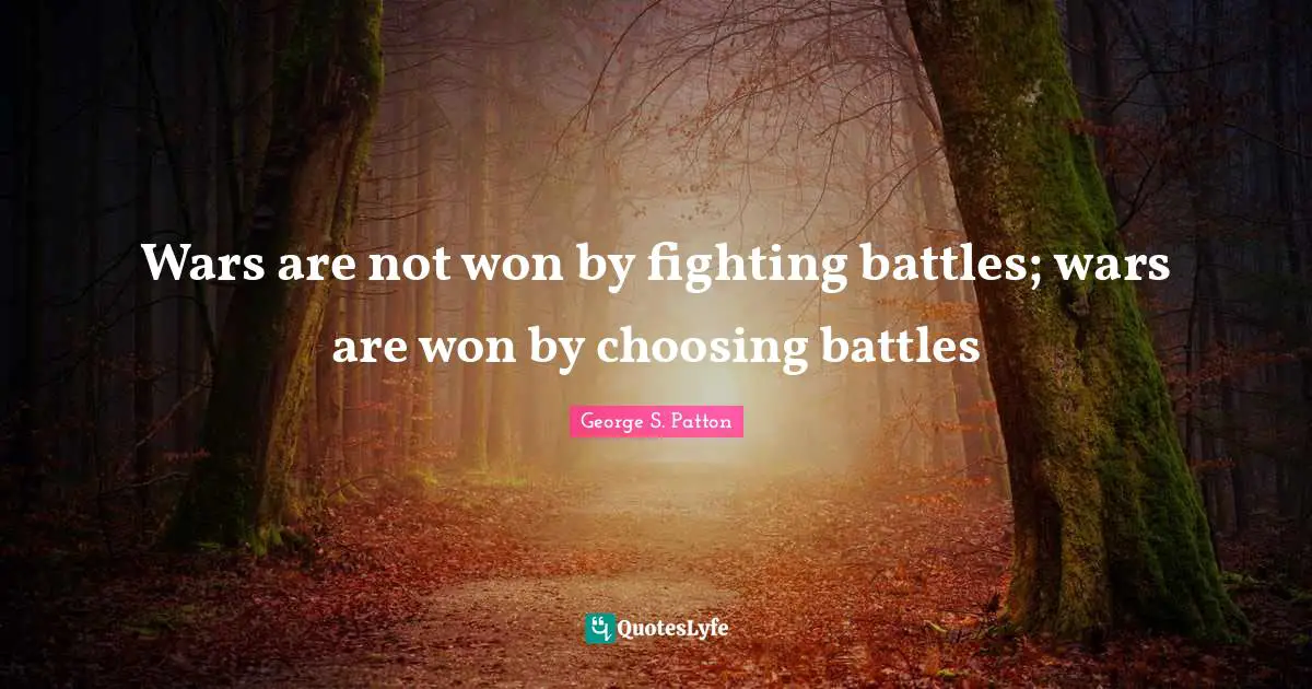 Battles Quotes: "Wars are not won by fighting battles; wars are won by choosing battles"