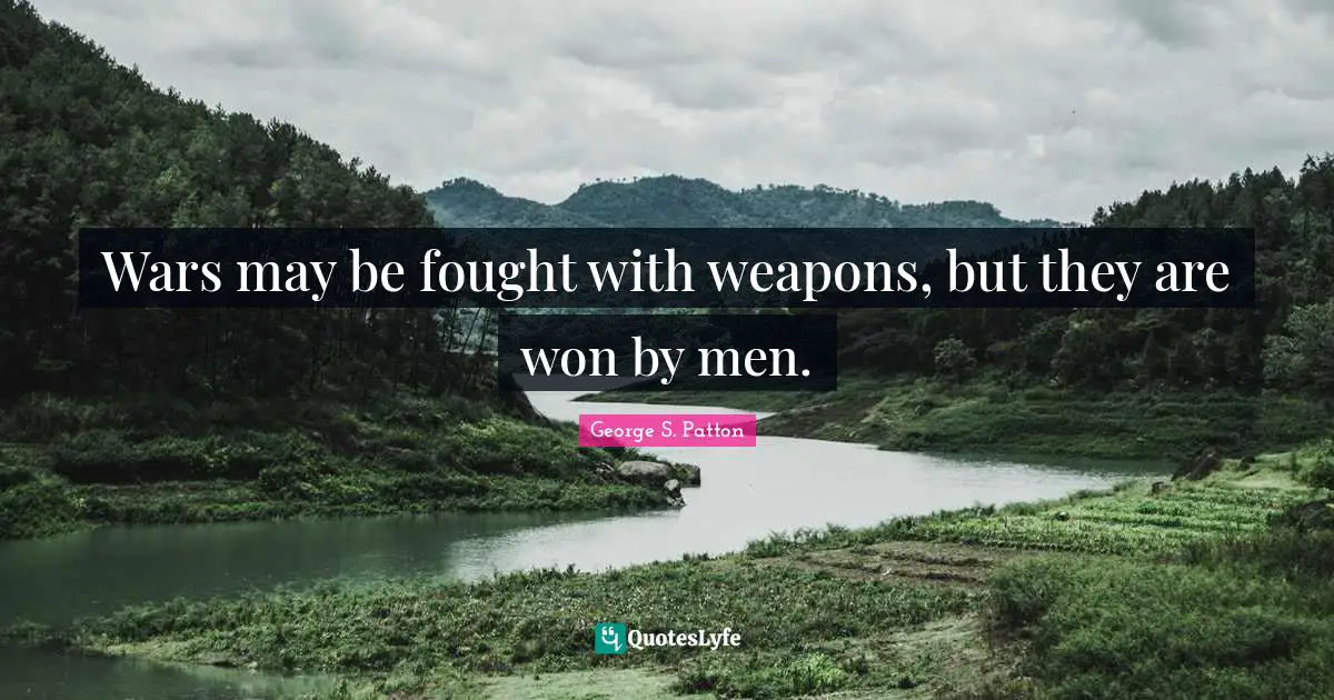 Wars may be fought with weapons, but they are won by men.
