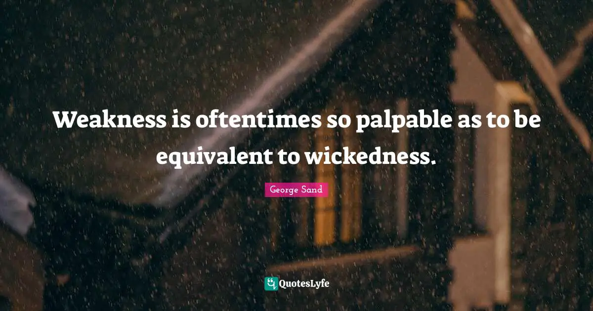 Weakness is oftentimes so palpable as to be equivalent to wickedness.