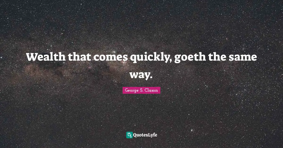 Goeth Quotes: "Wealth that comes quickly, goeth the same way."