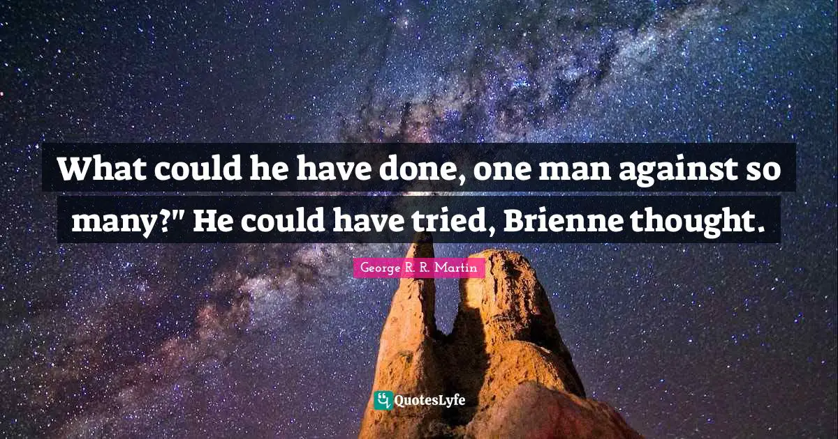 What could he have done, one man against so many?" He could have tried, Brienne thought.