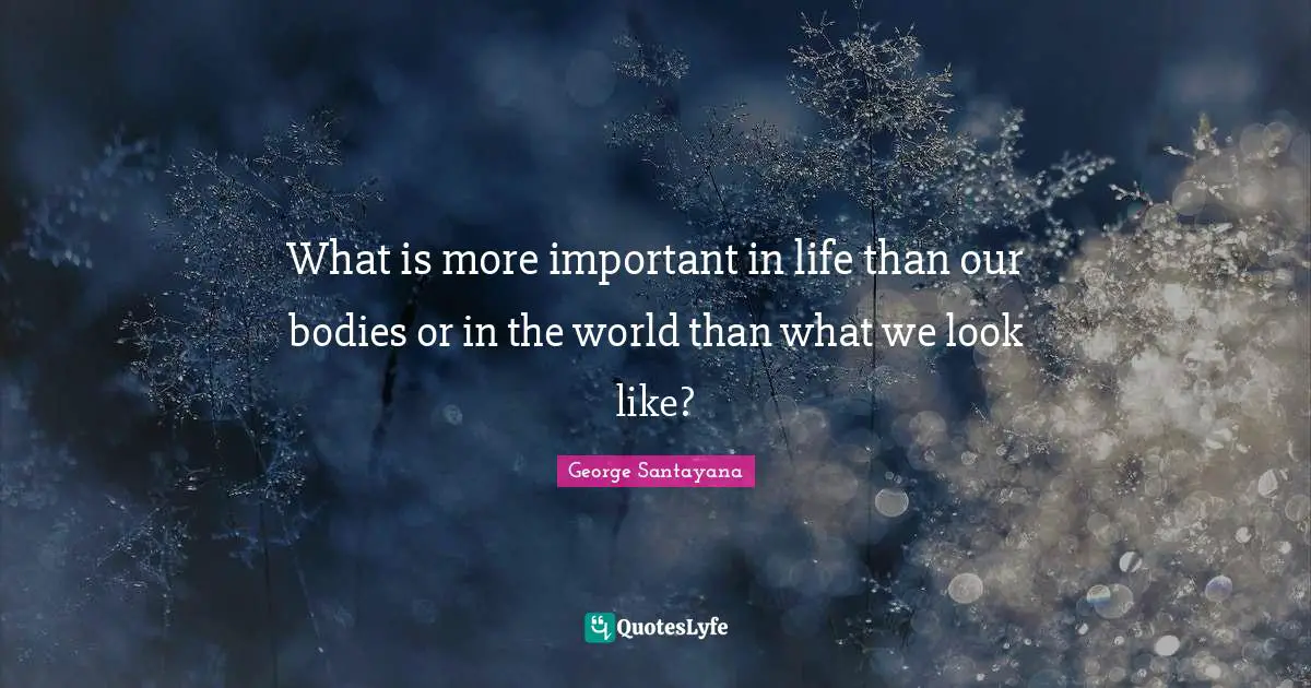 What is more important in life than our bodies or in the world than what we look like?